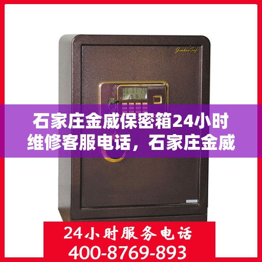 石家庄金威保密箱24小时维修客服电话，石家庄金威保密箱全天候维修服务热线