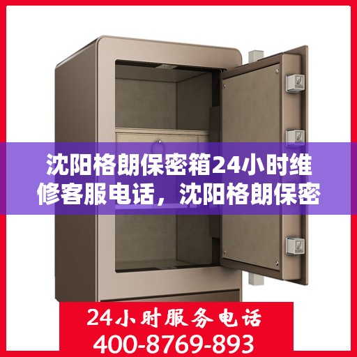 沈阳格朗保密箱24小时维修客服电话，沈阳格朗保密箱全天候维修服务热线