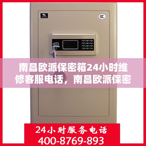 南昌欧派保密箱24小时维修客服电话，南昌欧派保密箱全天候专业维修服务热线