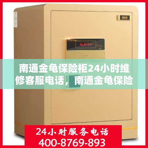 南通金龟保险柜24小时维修客服电话，南通金龟保险柜全天候专业维修服务热线电话公布