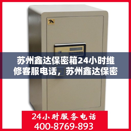 苏州鑫达保密箱24小时维修客服电话，苏州鑫达保密箱全天候专业维修服务热线