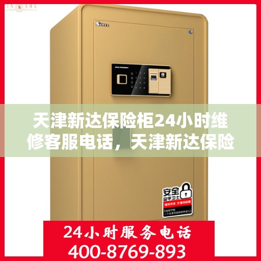 天津新达保险柜24小时维修客服电话，天津新达保险柜全天候专业维修服务热线