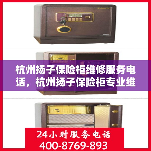 杭州扬子保险柜维修服务电话，杭州扬子保险柜专业维修服务热线