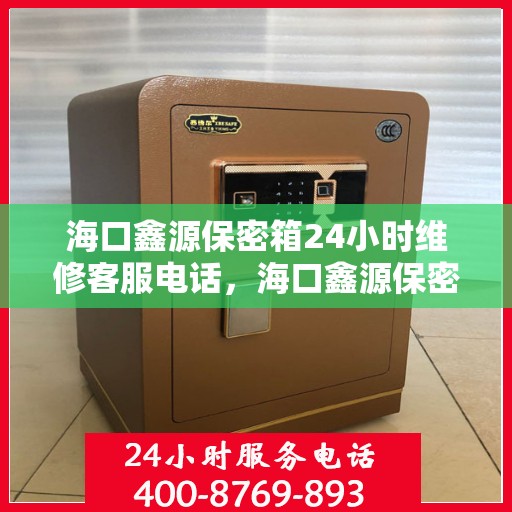 海口鑫源保密箱24小时维修客服电话，海口鑫源保密箱全天候专业维修热线