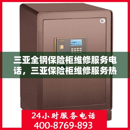 三亚全钢保险柜维修服务电话，三亚保险柜维修服务热线，专业解决全钢保险柜故障与售后支持