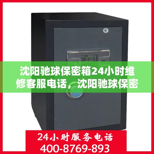 沈阳驰球保密箱24小时维修客服电话，沈阳驰球保密箱全天候维修服务热线电话曝光