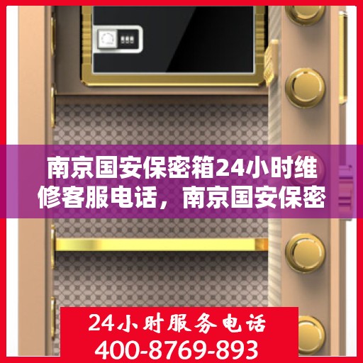 南京国安保密箱24小时维修客服电话，南京国安保密箱全天候维修服务热线