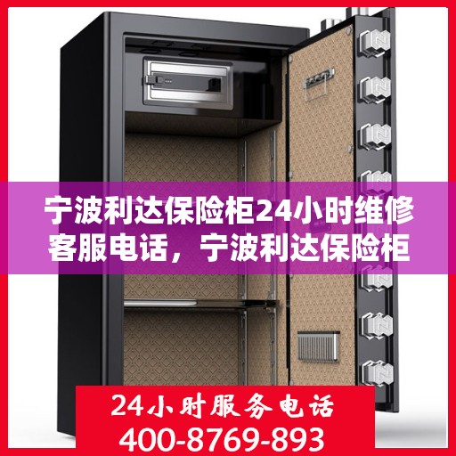宁波利达保险柜24小时维修客服电话，宁波利达保险柜全天候专业维修服务热线电话