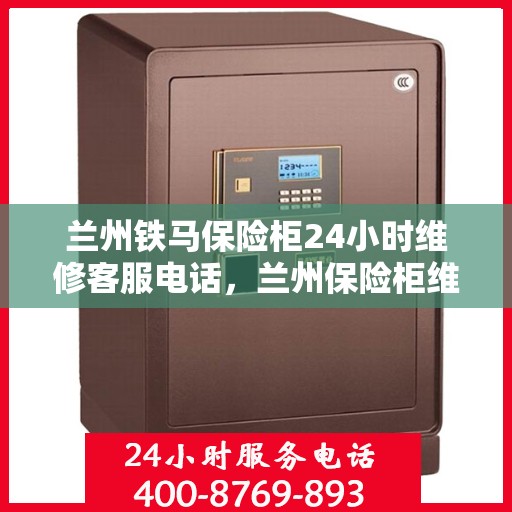 兰州铁马保险柜24小时维修客服电话，兰州保险柜维修全天候服务热线，铁马保险柜紧急维修响应团队