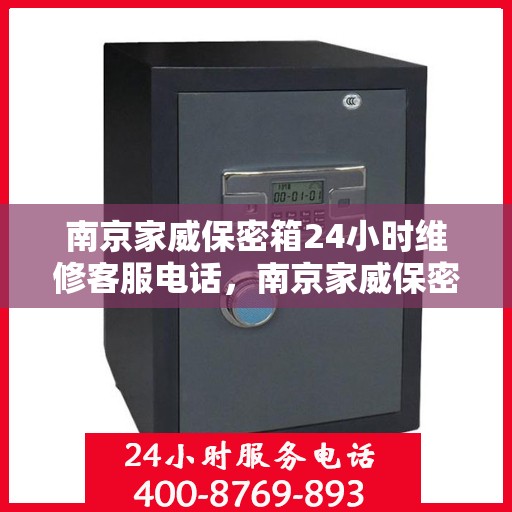 南京家威保密箱24小时维修客服电话，南京家威保密箱全天候维修服务热线