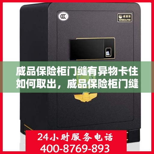 威品保险柜门缝有异物卡住如何取出，威品保险柜门缝异物取出攻略