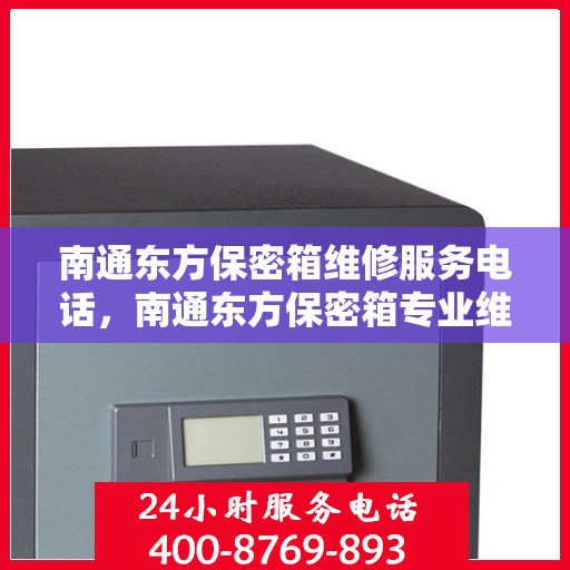 南通东方保密箱维修服务电话，南通东方保密箱专业维修服务热线