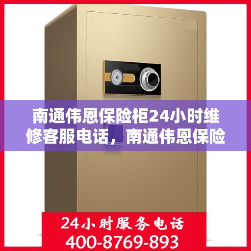 南通伟恩保险柜24小时维修客服电话，南通伟恩保险柜全天候专业维修服务热线