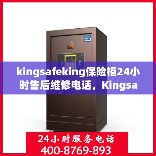 kingsafeking保险柜24小时售后维修电话，Kingsafeking保险柜全天候售后维修服务热线，专业保障您的安全需求