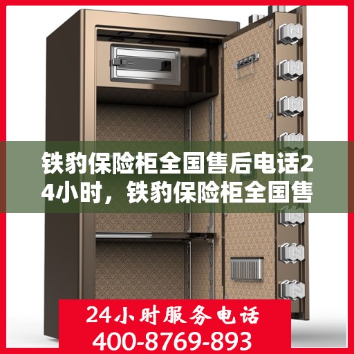 铁豹保险柜全国售后电话24小时，铁豹保险柜全国售后热线全天候服务，电话24小时不打烊！