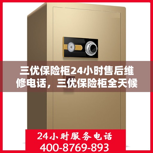 三优保险柜24小时售后维修电话，三优保险柜全天候售后维修服务热线，贴心保障您的安全之选
