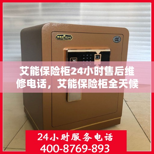 艾能保险柜24小时售后维修电话，艾能保险柜全天候售后维修服务热线，贴心保障您的安全之选