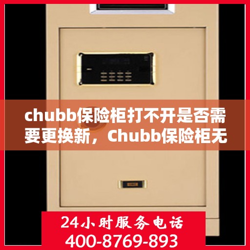 chubb保险柜打不开是否需要更换新，Chubb保险柜无法开启，是否需要换新锁解决？