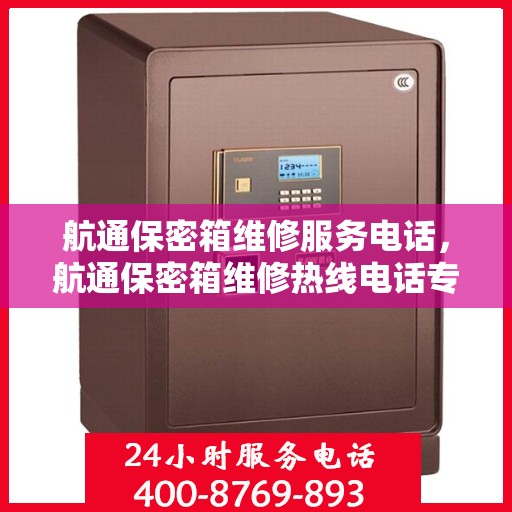 航通保密箱维修服务电话，航通保密箱维修热线电话专业服务解析
