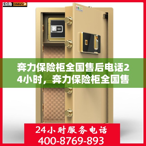 奔力保险柜全国售后电话24小时，奔力保险柜全国售后热线全天候服务，24小时无忧保障