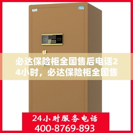 必达保险柜全国售后电话24小时，必达保险柜全国售后热线全天候服务开启，24小时售后电话为您解答疑虑！