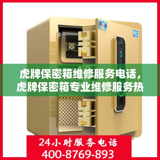 虎牌保密箱维修服务电话，虎牌保密箱专业维修服务热线