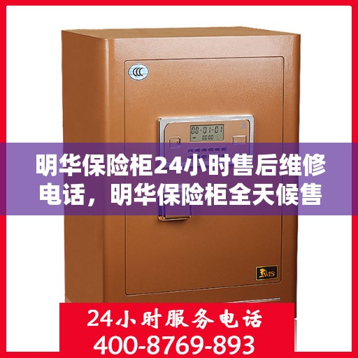 明华保险柜24小时售后维修电话，明华保险柜全天候售后维修服务热线，贴心保障您的安全之选