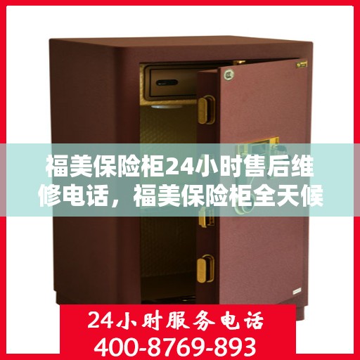福美保险柜24小时售后维修电话，福美保险柜全天候售后维修服务热线，贴心关怀不间断