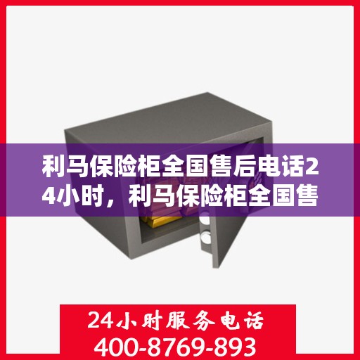 利马保险柜全国售后电话24小时，利马保险柜全国售后热线全天候服务，电话一键解决您的需求