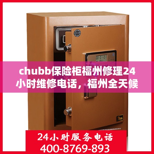 chubb保险柜福州修理24小时维修电话，福州全天候Chubb保险柜维修服务热线