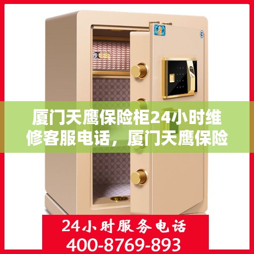 厦门天鹰保险柜24小时维修客服电话，厦门天鹰保险柜全天候专业维修服务热线