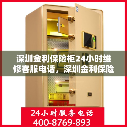 深圳金利保险柜24小时维修客服电话，深圳金利保险柜全天候专业维修服务热线电话