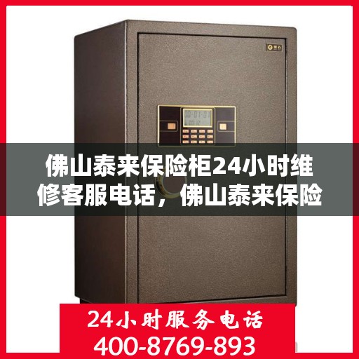 佛山泰来保险柜24小时维修客服电话，佛山泰来保险柜全天候专业维修服务热线
