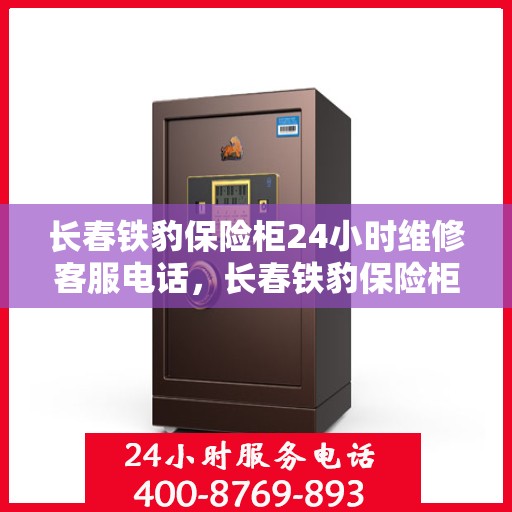 长春铁豹保险柜24小时维修客服电话，长春铁豹保险柜全天候专业维修服务热线电话曝光