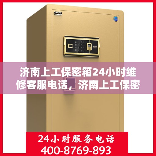 济南上工保密箱24小时维修客服电话，济南上工保密箱全天候专业维修热线
