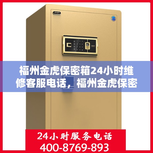 福州金虎保密箱24小时维修客服电话，福州金虎保密箱全天候专业维修服务热线