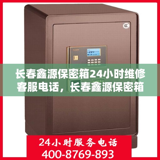 长春鑫源保密箱24小时维修客服电话，长春鑫源保密箱全天候专业维修服务热线电话