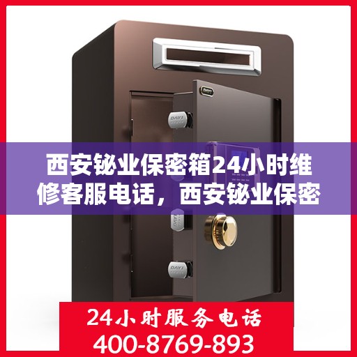 西安铋业保密箱24小时维修客服电话，西安铋业保密箱全天候专业维修服务热线电话