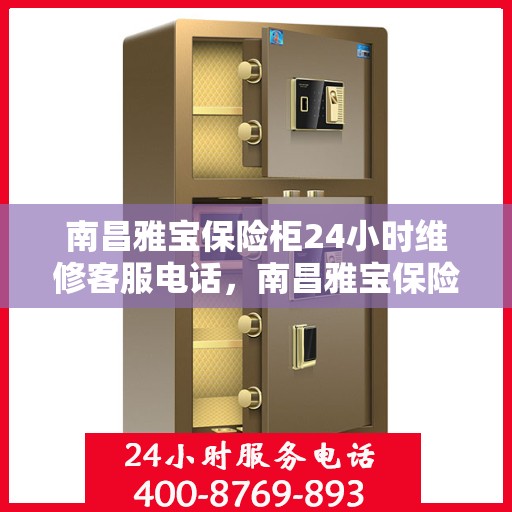 南昌雅宝保险柜24小时维修客服电话，南昌雅宝保险柜全天候维修服务热线