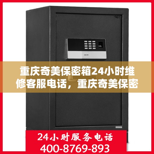 重庆奇美保密箱24小时维修客服电话，重庆奇美保密箱全天候专业维修服务热线电话
