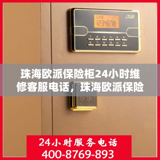 珠海欧派保险柜24小时维修客服电话，珠海欧派保险柜全天候专业维修服务热线