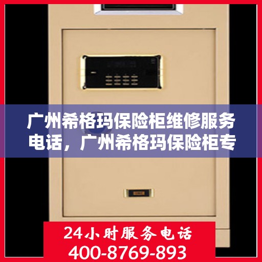 广州希格玛保险柜维修服务电话，广州希格玛保险柜专业维修服务热线