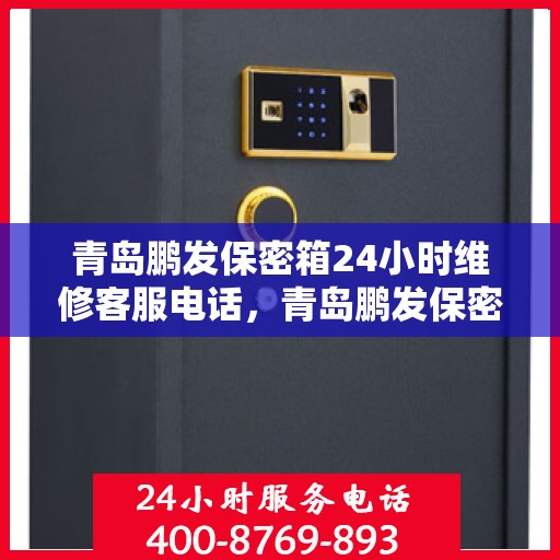 青岛鹏发保密箱24小时维修客服电话，青岛鹏发保密箱全天候专业维修服务热线电话