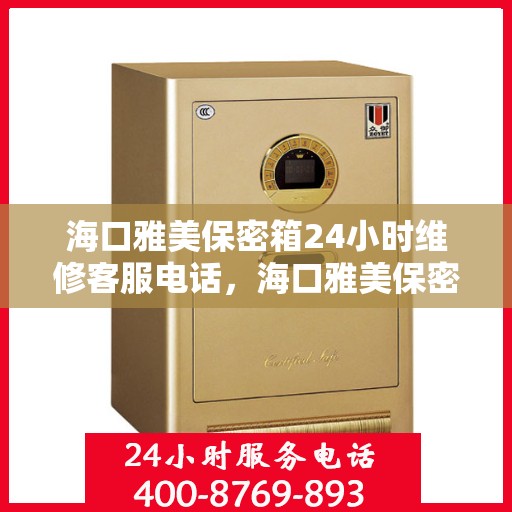 海口雅美保密箱24小时维修客服电话，海口雅美保密箱全天候专业维修服务热线