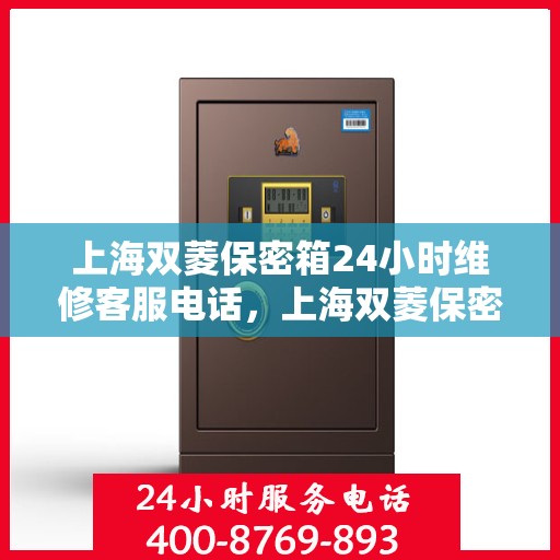 上海双菱保密箱24小时维修客服电话，上海双菱保密箱全天候专业维修客服热线