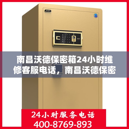 南昌沃德保密箱24小时维修客服电话，南昌沃德保密箱全天候无忧维修热线