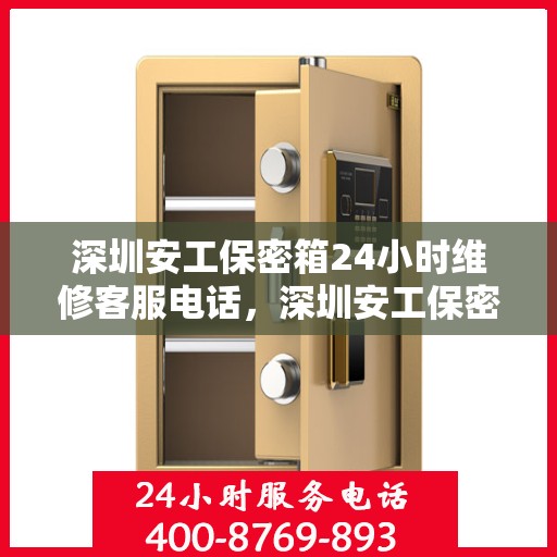 深圳安工保密箱24小时维修客服电话，深圳安工保密箱全天候专业维修服务热线电话