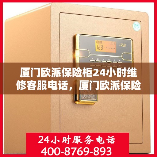 厦门欧派保险柜24小时维修客服电话，厦门欧派保险柜全天候专业维修服务热线