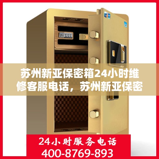 苏州新亚保密箱24小时维修客服电话，苏州新亚保密箱全天候专业维修服务热线电话