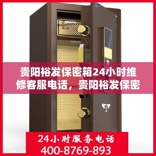 贵阳裕发保密箱24小时维修客服电话，贵阳裕发保密箱全天候专业维修服务热线电话